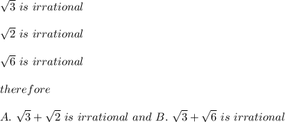 \sqrt3\ is\ irrational\\\\\sqrt2\ is\ irrational\\\\\sqrt6\ is\ irrational\\\\therefore\\\\A.\ \sqrt3+\sqrt2\ is\ irrational\ and\ B.\ \sqrt3+\sqrt6\ is\ irrational