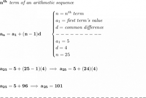 \bf n^{th}\textit{ term of an arithmetic sequence}&#10;\\\\&#10;a_n=a_1+(n-1)d\qquad &#10;\begin{cases}&#10;n=n^{th}\ term\\&#10;a_1=\textit{first term's value}\\&#10;d=\textit{common difference}\\&#10;----------\\&#10;a_1=5\\&#10;d=4\\&#10;n=25&#10;\end{cases}&#10;\\\\\\&#10;a_{25}=5+(25-1)(4)\implies a_{25}=5+(24)(4)&#10;\\\\\\&#10;a_{25}=5+96\implies a_{25}=101\\\\&#10;-------------------------------