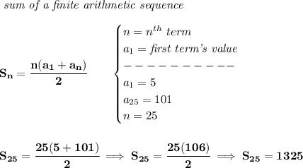 \bf \textit{ sum of a finite arithmetic sequence}&#10;\\\\&#10;S_n=\cfrac{n(a_1+a_n)}{2}\qquad &#10;\begin{cases}&#10;n=n^{th}\ term\\&#10;a_1=\textit{first term's value}\\&#10;----------\\&#10;a_1=5\\&#10;a_{25}=101\\&#10;n=25&#10;\end{cases}&#10;\\\\\\&#10;S_{25}=\cfrac{25(5+101)}{2}\implies S_{25}=\cfrac{25(106)}{2}\implies S_{25}=1325