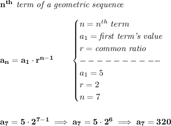 \bf n^{th}\textit{ term of a geometric sequence}&#10;\\\\&#10;a_n=a_1\cdot r^{n-1}\qquad &#10;\begin{cases}&#10;n=n^{th}\ term\\&#10;a_1=\textit{first term's value}\\&#10;r=\textit{common ratio}\\&#10;----------\\&#10;a_1=5\\&#10;r=2\\&#10;n=7&#10;\end{cases}&#10;\\\\\\&#10;a_7=5\cdot 2^{7-1}\implies a_7=5\cdot 2^6\implies a_7=320