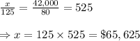 \frac{x}{125} = \frac{42,000}{80} =525 \\  \\ \Rightarrow x=125\times525=\$65,625