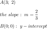 A(3;\ 2)\\\\the\ slope:\ m=\dfrac{2}{3}\\\\B(0; 0):\ y-intercept