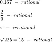 0.167\ -\ rational\\\\\dfrac{2}{9}\ -\ rational\\\\\pi\ -\ irrational\\\\\sqrt{225}=15\ -\ rational