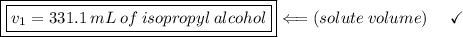 \boxed{\boxed{v_1 = 331.1\:mL\:of\:isopropyl\:alcohol}}\Longleftarrow(solute\:volume)\:\:\:\:\:\:\bf\purple{\checkmark}