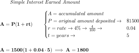 \bf \qquad \textit{Simple Interest Earned Amount}\\\\&#10;A=P(1+rt)\qquad &#10;\begin{cases}&#10;A=\textit{accumulated amount}\\&#10;P=\textit{original amount deposited}\to& \$1500\\&#10;r=rate\to 4\%\to \frac{4}{100}\to &0.04\\&#10;t=years\to &5&#10;\end{cases}&#10;\\\\\\&#10;A=1500(1+0.04\cdot 5)\implies A=1800