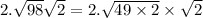 2.\sqrt{98} \sqrt{2}= 2.\sqrt{49\times 2} \times\sqrt{2}