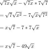 \sqrt{7x} \sqrt{x}- \sqrt{7x}*7 \sqrt{7} \\  \\ &#10;= \sqrt{7} \sqrt{ x^{2} }-7 \sqrt{x} \sqrt{ 7^{2} }  \\  \\ &#10;=x \sqrt{7} -7*7 \sqrt{x} \\  \\  \\ &#10;=x \sqrt{7} -49 \sqrt{x}