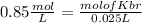 0.85 \frac{mol}{L} = \frac{mol of Kbr}{0.025 L}