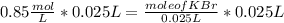 0.85 \frac{mol}{L} * 0.025 L = \frac{mole of KBr}{0.025 L}   * 0.025 L