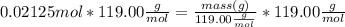 0.02125 mol * 119.00 \frac{g}{mol} = \frac{mass (g)}{119.00 \frac{g}{mol}} * 119.00\frac{g}{mol}
