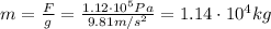 m= \frac{F}{g}= \frac{1.12 \cdot 10^5 Pa}{9.81 m/s^2} =1.14 \cdot 10^4 kg