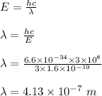 E = \frac{hc}{\lambda} \\\\\lambda = \frac{hc}{E} \\\\\lambda = \frac{6.6 \times 10^{-34} \times 3\times 10^8}{3\times 1.6 \times 10^{-19}} \\\\\lambda = 4.13 \times 10^{-7} \ m