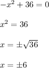 -x^2 + 36=0 \\ \\ x^2=36 \\ \\ x=\pm\sqrt{36} \\ \\ x=\pm 6