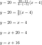 y-20=\frac{20-11}{4-(-5)}(x-4) \\ \\ y-20=\frac{9}{9}(x-4) \\ \\ y-20=x-4 \\ \\ y=x+20-4 \\ \\ y=x+16