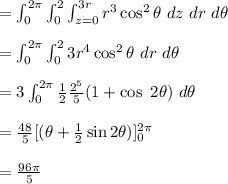 =\int^{2\pi}_{0} \int^{2}_{0}\int^{3r}_{z= 0} r^3 \cos^2 \theta \ dz \ dr \ d\theta \\\\= \int^{2\pi}_{0} \int^{2}_{0} 3r^4 \cos^2 \theta  \ dr \ d\theta \\\\= 3 \int^{2\pi}_{0}   \frac{1}{2} \frac{2^5}{5}(1+\cos\ 2 \theta)  \ d\theta \\\\=  \frac{48}{5}[ (\theta +\frac{1}{2}\sin  2 \theta) ]^{2\pi}_{0} \\\\= \frac{96\pi}{5}