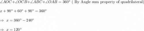 \angle{AOC}+\angle{OCB}+\angle{ABC}+\angle{OAB}=360^{\circ}\text{ ( By Angle sum property of quadrilateral)}\\\\\Rightrarrow\ x+90^{\circ}+60^{\circ}+90^{\circ}=360^{\circ}\\\\\Rightarrow\ x=360^{\circ}-240^{\circ}\\\\\Rightarrow\ x=120^{\circ}