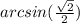 arcsin (\frac {\sqrt {2}} {2})
