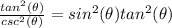 \frac{tan^{2}( \theta)}{csc^{2}( \theta)} =  sin^{2}( \theta)tan^{2}( \theta)