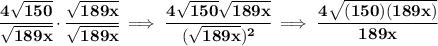 \bf \cfrac{4\sqrt{150}}{\sqrt{189x}}\cdot \cfrac{\sqrt{189x}}{\sqrt{189x}}\implies \cfrac{4\sqrt{150}\sqrt{189x}}{(\sqrt{189x})^2}\implies \cfrac{4\sqrt{(150)({189x})}}{189x}