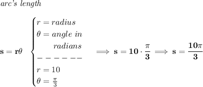 \bf \textit{arc's length}\\\\&#10;s=r\theta ~~&#10;\begin{cases}&#10;r=radius\\&#10;\theta =angle~in\\&#10;\qquad radians\\&#10;------\\&#10;r=10\\&#10;\theta =\frac{\pi }{3}&#10;\end{cases}\implies s=10\cdot \cfrac{\pi }{3}\implies s=\cfrac{10\pi }{3}