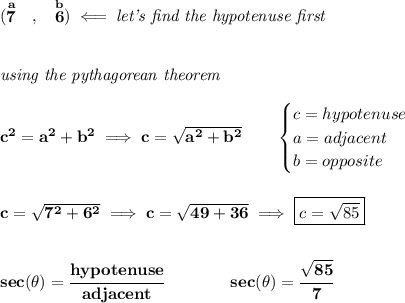 \bf (\stackrel{a}{7}~~,~~\stackrel{b}{6})\impliedby \textit{let's find the hypotenuse first}&#10;\\\\\\&#10;\textit{using the pythagorean theorem}\\\\&#10;c^2=a^2+b^2\implies c=\sqrt{a^2+b^2}\qquad &#10;\begin{cases}&#10;c=hypotenuse\\&#10;a=adjacent\\&#10;b=opposite\\&#10;\end{cases}&#10;\\\\\\&#10;c=\sqrt{7^2+6^2}\implies c=\sqrt{49+36}\implies \boxed{c=\sqrt{85}}&#10;\\\\\\&#10;sec(\theta)=\cfrac{hypotenuse}{adjacent}\qquad \qquad sec(\theta )=\cfrac{\sqrt{85}}{7}