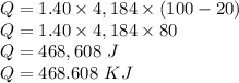 Q = 1.40 \times 4,184 \times (100 -20)\\Q = 1.40 \times 4,184 \times 80\\Q = 468,608\ J\\Q = 468.608\ KJ