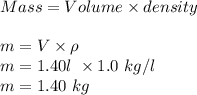 Mass = Volume \times density\\\\m = V \times \rho\\m = 1.40 l\ \times 1.0\ kg/l\\m = 1.40\ kg