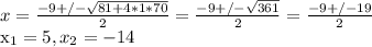 x= \frac{-9+/- \sqrt{81+4*1*70} }{2} = \frac{-9+/- \sqrt{361} }{2}= \frac{-9+/-19}{2}  &#10;&#10;x_{1}=5, x_{2}=-14&#10;