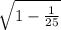 \sqrt{1-\frac{1}{25} }