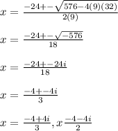 x= \frac{-24+- \sqrt{576-4(9)(32)} }{2(9)} \\  \\ &#10;x= \frac{-24+- \sqrt{-576} }{18}   \\  \\ &#10;x= \frac{-24+-24i}{18}  \\  \\ &#10;x= \frac{-4+-4i}{3}  \\  \\ &#10;x= \frac{-4+4i}{3}, x \frac{-4-4i}{2}