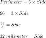 Perimeter=3\times Side\\\\96=3\times Side\\\\\frac{96}{3}=Side\\\\32\ milimeter=Side