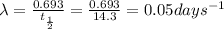 \lambda =\frac{0.693}{t_{\frac{1}{2}}}=\frac{0.693}{14.3}= 0.05days^{-1}