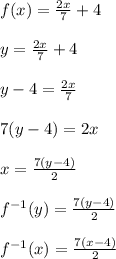 f(x)= \frac{2x}{7}+4 \\  \\  &#10;y= \frac{2x}{7}+4 \\  \\ &#10;y-4= \frac{2x}{7} \\  \\ &#10;7(y-4)=2x \\  \\ &#10;x= \frac{7(y-4)}{2} \\  \\ &#10;f^{-1}(y)= \frac{7(y-4)}{2} \\  \\&#10; f^{-1}(x)= \frac{7(x-4)}{2} \\  \\