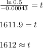 \frac{\ln{0.5}}{-0.00043}=t&#10;\\&#10;\\1611.9=t&#10;\\&#10;\\1612\approx t