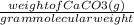 \frac{weight of CaCO3 (g)}{gram molecular weight}