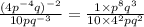 \frac{(4p^{-4}q)^{-2}}{10pq^{-3}}= \frac{1\times p^8q^3}{10\times 4^2pq^2}