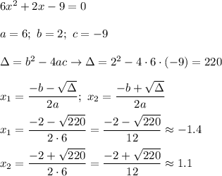 6x^2+2x-9=0\\\\a=6;\ b=2;\ c=-9\\\\\Delta=b^2-4ac\to\Delta=2^2-4\cdot6\cdot(-9)=220\\\\x_1=\dfrac{-b-\sqrt\Delta}{2a};\ x_2=\dfrac{-b+\sqrt\Delta}{2a}\\\\x_1=\dfrac{-2-\sqrt{220}}{2\cdot6}=\dfrac{-2-\sqrt{220}}{12}\approx-1.4\\\\x_2=\dfrac{-2+\sqrt{220}}{2\cdot6}=\dfrac{-2+\sqrt{220}}{12}\approx1.1
