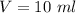 V=10\ ml