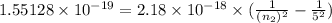1.55128 \times 10^{-19} = 2.18 \times 10^{-18} \times ( \frac{1}{(n_2)^2} - \frac{1}{5^2})