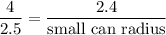 \dfrac{4}{2.5} =  \dfrac{2.4}{\text{small can radius}}