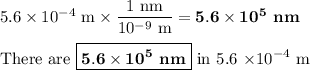5.6 \times 10^{-4}\text{ m} \times \dfrac{\text{1 nm}}{10^{-9}\text{ m}} = \mathbf{5.6 \times 10^{5}}\textbf{ nm}\\\\\text{There are } \boxed{\mathbf{5.6 \times 10^{5}}\textbf{ nm}} \text{ in 5.6 $\times 10^{-4}$ m}