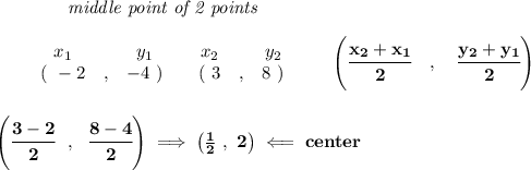 \bf ~~~~~~~~~~~~\textit{middle point of 2 points }&#10;\\\\&#10;\begin{array}{ccccccccc}&#10;&&x_1&&y_1&&x_2&&y_2\\&#10;%  (a,b)&#10;&&(~ -2 &,& -4~) &#10;%  (c,d)&#10;&&(~ 3 &,& 8~)&#10;\end{array}\qquad&#10;%   coordinates of midpoint &#10;\left(\cfrac{ x_2 +  x_1}{2}\quad ,\quad \cfrac{ y_2 +  y_1}{2} \right)&#10;\\\\\\&#10;\left( \cfrac{3-2}{2}~~,~~\cfrac{8-4}{2} \right)\implies \left( \frac{1}{2}~,~2 \right)\impliedby center