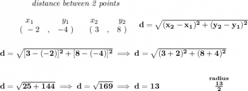 \bf ~~~~~~~~~~~~\textit{distance between 2 points}&#10;\\\\&#10;\begin{array}{ccccccccc}&#10;&&x_1&&y_1&&x_2&&y_2\\&#10;%  (a,b)&#10;&&(~ -2 &,& -4~) &#10;%  (c,d)&#10;&&(~ 3 &,& 8~)&#10;\end{array}~~~ &#10;%  distance value&#10;d = \sqrt{( x_2- x_1)^2 + ( y_2- y_1)^2}&#10;\\\\\\&#10;d=\sqrt{[3-(-2)]^2+[8-(-4)]^2}\implies d=\sqrt{(3+2)^2+(8+4)^2}&#10;\\\\\\&#10;d=\sqrt{25+144}\implies d=\sqrt{169}\implies d=13\qquad\qquad \qquad  \stackrel{radius}{\frac{13}{2}}