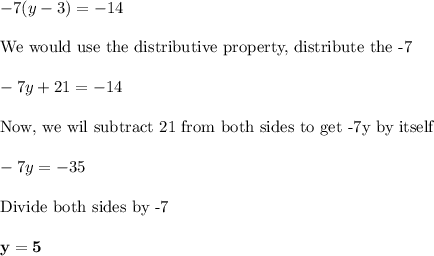 -7(y-3)=-14\\\\\text{We would use the distributive property, distribute the -7}\\\\-7y+21=-14\\\\\text{Now, we wil subtract 21 from both sides to get -7y by itself}\\\\-7y=-35\\\\\text{Divide both sides by -7}\\\\\bf y=5