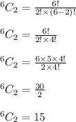 ^{6}C_{2}=\frac{6!}{2! \times (6-2)!} \\\\ ^{6}C_{2}= \frac{6!}{2! \times 4!}\\\\ ^{6}C_{2}=\frac{6 \times 5 \times 4!}{2 \times 4!}\\\\ ^{6}C_{2}= \frac{30}{2}\\\\ ^{6}C_{2}= 15