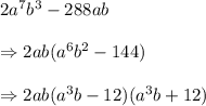 2a^7b^3-288ab \\  \\ \Rightarrow2ab(a^6b^2-144) \\  \\ \Rightarrow2ab(a^3b-12)(a^3b+12)