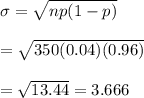 \sigma=\sqrt{np(1-p)} \\  \\ =\sqrt{350(0.04)(0.96)} \\  \\ =\sqrt{13.44}=3.666