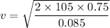v=\sqrt{\dfrac{2\times 105\times 0.75}{0.085}}