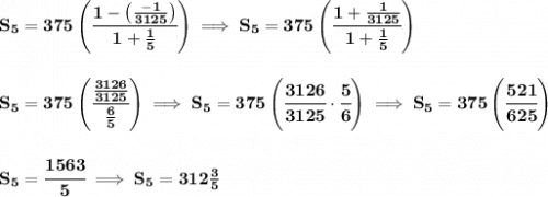 \bf S_5=375\left( \cfrac{1-\left( \frac{-1}{3125} \right)}{1+\frac{1}{5}} \right)\implies S_5=375\left( \cfrac{1+\frac{1}{3125}}{1+\frac{1}{5}} \right)&#10;\\\\\\&#10;S_5=375\left( \cfrac{\frac{3126}{3125}}{\frac{6}{5}} \right)\implies S_5=375\left(\cfrac{3126}{3125}\cdot \cfrac{5}{6}\right)\implies S_5=375\left(\cfrac{521}{625}\right)&#10;\\\\\\&#10;S_5=\cfrac{1563}{5}\implies S_5=312\frac{3}{5}