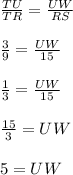 \frac{TU}{TR}=\frac{UW}{RS}\\\\\frac{3}{9}=\frac{UW}{15}\\\\\frac{1}{3}=\frac{UW}{15}\\\\\frac{15}{3}=UW\\\\5=UW